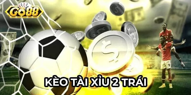 Kèo tài xỉu 2 trái