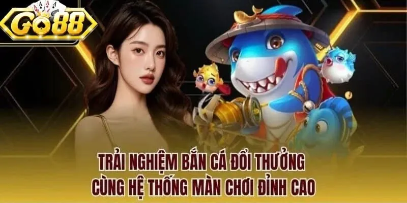 Bắn cá đổi thưởng với hệ thống màn chơi đỉnh cao, đầy hấp dẫn